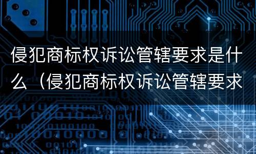 侵犯商标权诉讼管辖要求是什么（侵犯商标权诉讼管辖要求是什么意思）