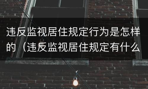 违反监视居住规定行为是怎样的（违反监视居住规定有什么后果）