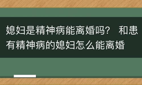 媳妇是精神病能离婚吗？ 和患有精神病的媳妇怎么能离婚