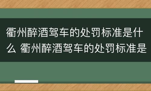 衢州醉酒驾车的处罚标准是什么 衢州醉酒驾车的处罚标准是什么呢