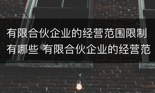 有限合伙企业的经营范围限制有哪些 有限合伙企业的经营范围限制有哪些内容