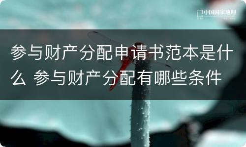 参与财产分配申请书范本是什么 参与财产分配有哪些条件