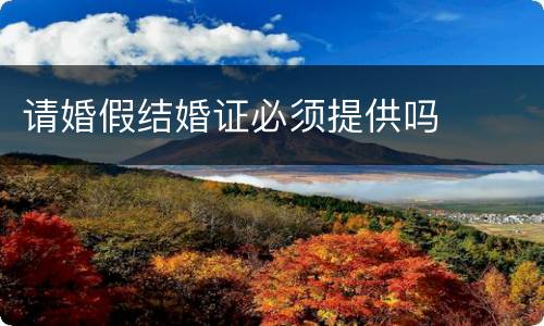 请婚假结婚证必须提供吗