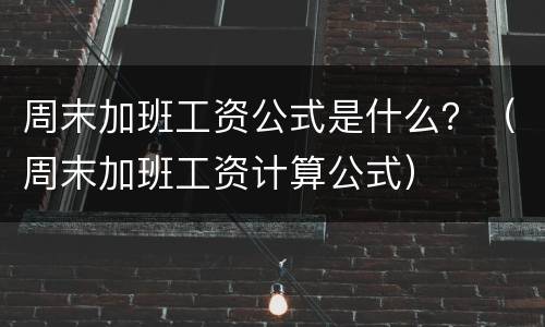 周末加班工资公式是什么？（周末加班工资计算公式）