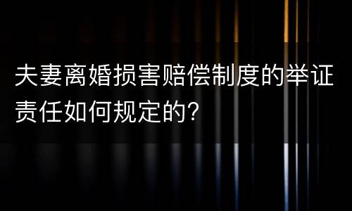 夫妻离婚损害赔偿制度的举证责任如何规定的?