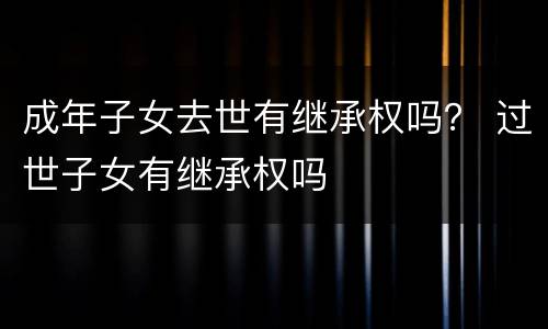 成年子女去世有继承权吗？ 过世子女有继承权吗