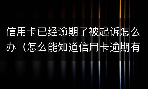 信用卡已经逾期了被起诉怎么办（怎么能知道信用卡逾期有没有被起诉）