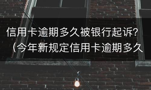 信用卡逾期多久被银行起诉？（今年新规定信用卡逾期多久会起诉）