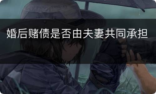 婚后赌债是否由夫妻共同承担