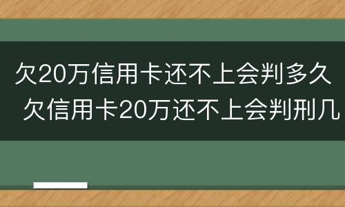 欠20万信用卡还不上会判多久 欠信用卡20万还不上会判刑几年