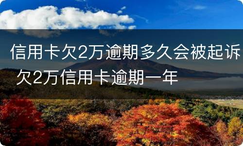 信用卡欠2万逾期多久会被起诉 欠2万信用卡逾期一年