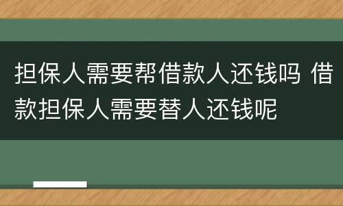 担保人需要帮借款人还钱吗 借款担保人需要替人还钱呢
