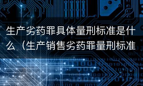 生产劣药罪具体量刑标准是什么（生产销售劣药罪量刑标准）