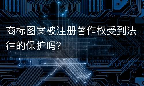 商标图案被注册著作权受到法律的保护吗？