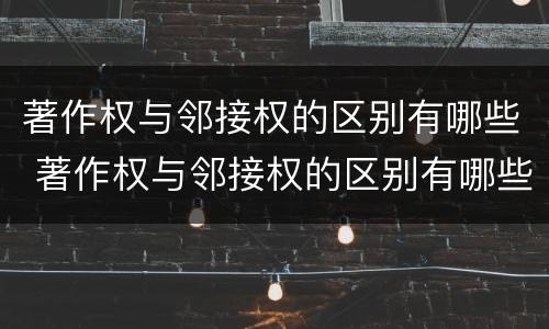 著作权与邻接权的区别有哪些 著作权与邻接权的区别有哪些呢