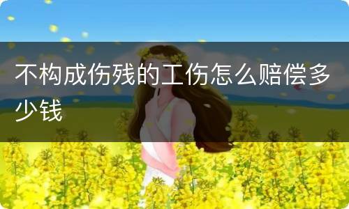 不构成伤残的工伤怎么赔偿多少钱