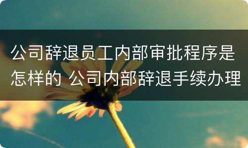 公司辞退员工内部审批程序是怎样的 公司内部辞退手续办理流程