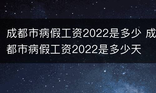 成都市病假工资2022是多少 成都市病假工资2022是多少天