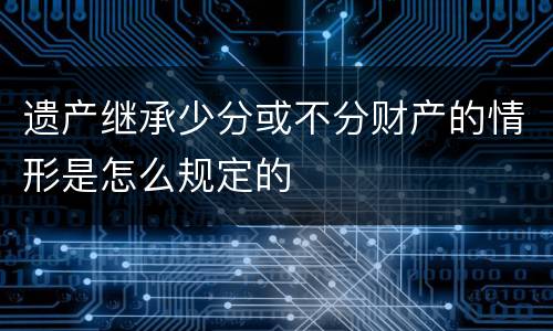 遗产继承少分或不分财产的情形是怎么规定的