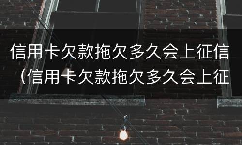 信用卡欠款拖欠多久会上征信（信用卡欠款拖欠多久会上征信报告）
