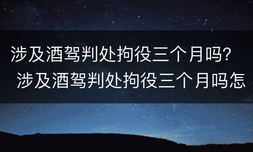 涉及酒驾判处拘役三个月吗？ 涉及酒驾判处拘役三个月吗怎么算