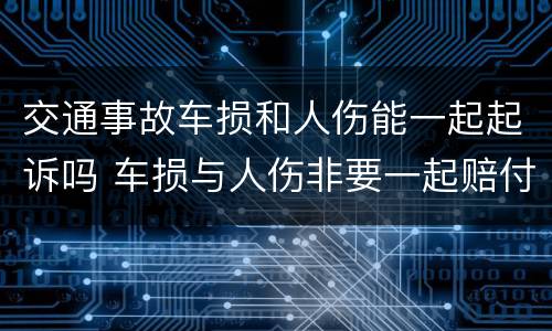 交通事故车损和人伤能一起起诉吗 车损与人伤非要一起赔付吗