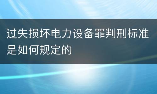 过失损坏电力设备罪判刑标准是如何规定的