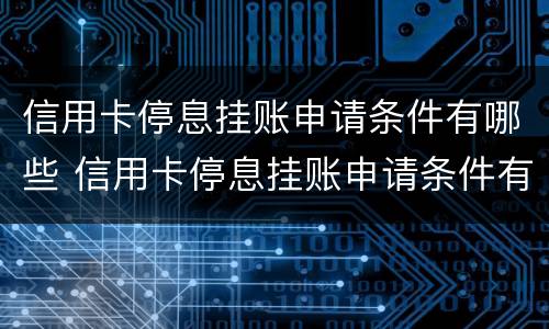 信用卡停息挂账申请条件有哪些 信用卡停息挂账申请条件有哪些内容