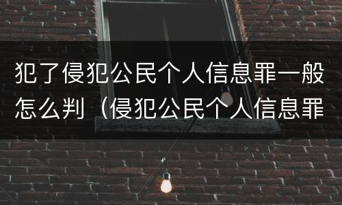 犯了侵犯公民个人信息罪一般怎么判（侵犯公民个人信息罪从犯会怎么处理）