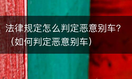 法律规定怎么判定恶意别车？（如何判定恶意别车）