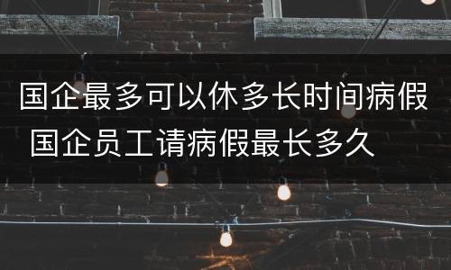 国企最多可以休多长时间病假 国企员工请病假最长多久