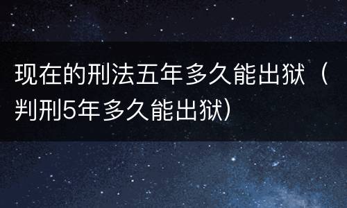 现在的刑法五年多久能出狱（判刑5年多久能出狱）