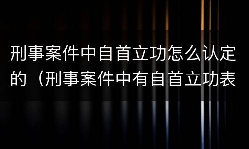 刑事案件中自首立功怎么认定的（刑事案件中有自首立功表现）