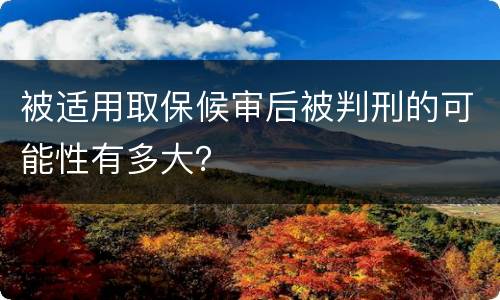 被适用取保候审后被判刑的可能性有多大？