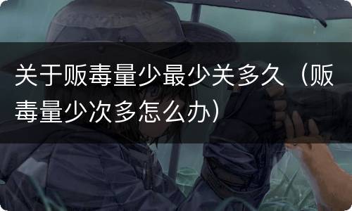 关于贩毒量少最少关多久（贩毒量少次多怎么办）