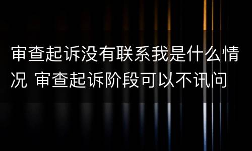 审查起诉没有联系我是什么情况 审查起诉阶段可以不讯问