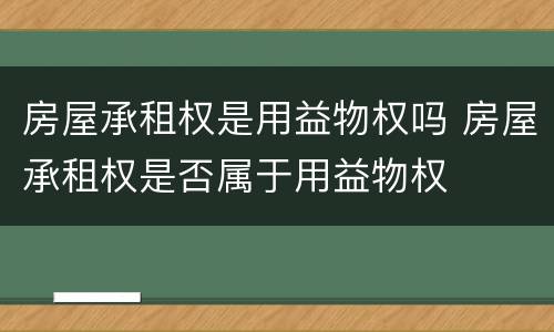 房屋承租权是用益物权吗 房屋承租权是否属于用益物权