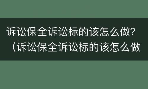 诉讼保全诉讼标的该怎么做？（诉讼保全诉讼标的该怎么做才合法）