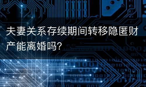 夫妻关系存续期间转移隐匿财产能离婚吗？