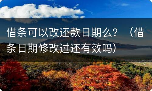 借条可以改还款日期么？（借条日期修改过还有效吗）