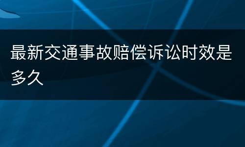 最新交通事故赔偿诉讼时效是多久