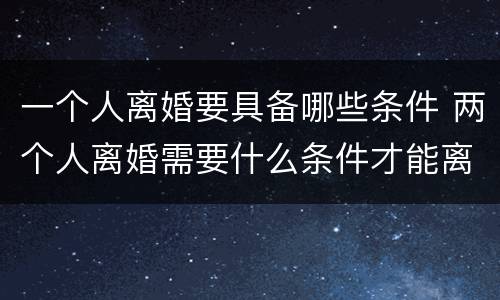 一个人离婚要具备哪些条件 两个人离婚需要什么条件才能离