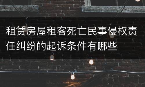 租赁房屋租客死亡民事侵权责任纠纷的起诉条件有哪些