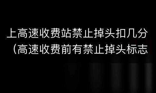 上高速收费站禁止掉头扣几分（高速收费前有禁止掉头标志）