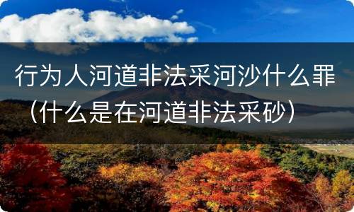 行为人河道非法采河沙什么罪（什么是在河道非法采砂）