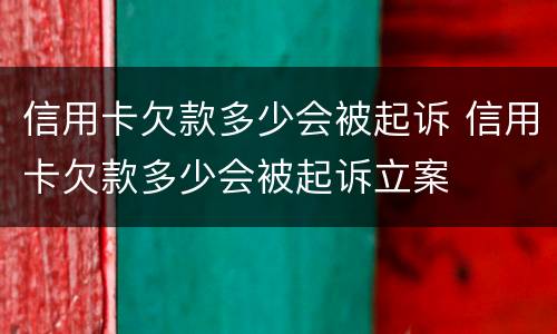 信用卡欠款多少会被起诉 信用卡欠款多少会被起诉立案