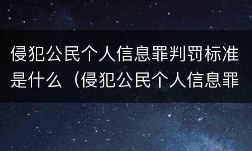 侵犯公民个人信息罪判罚标准是什么（侵犯公民个人信息罪处罚标准）