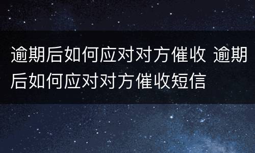 逾期后如何应对对方催收 逾期后如何应对对方催收短信
