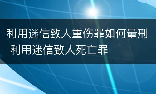 利用迷信致人重伤罪如何量刑 利用迷信致人死亡罪