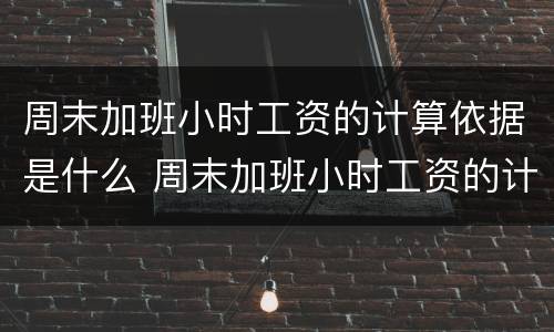 周末加班小时工资的计算依据是什么 周末加班小时工资的计算依据是什么呢